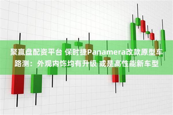 聚赢盘配资平台 保时捷Panamera改款原型车路测：外观内饰均有升级 或是高性能新车型