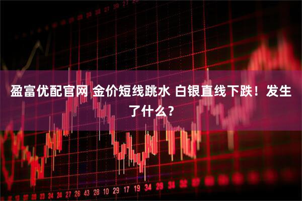 盈富优配官网 金价短线跳水 白银直线下跌！发生了什么？