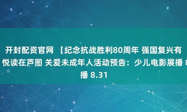 开封配资官网 【纪念抗战胜利80周年 强国复兴有我】悦读在芦图 关爱未成年人活动预告：少儿电影展播 8.31