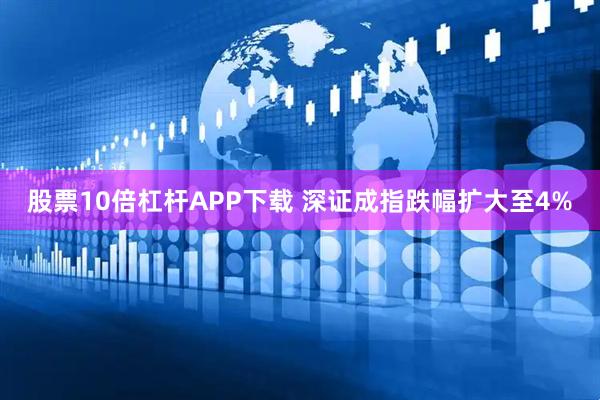 股票10倍杠杆APP下载 深证成指跌幅扩大至4%