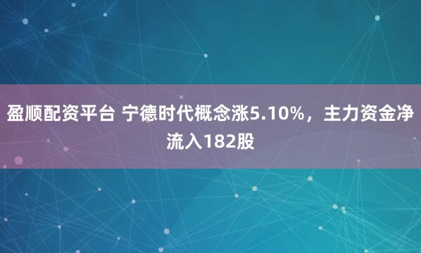 盈顺配资平台 宁德时代概念涨5.10%，主力资金净流入182股