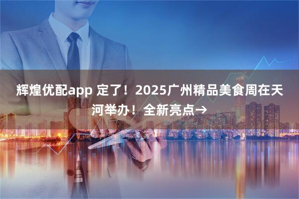 辉煌优配app 定了!2025广州精品美食周在天河举办!全新亮点→